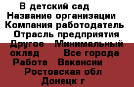 В детский сад № 1 › Название организации ­ Компания-работодатель › Отрасль предприятия ­ Другое › Минимальный оклад ­ 1 - Все города Работа » Вакансии   . Ростовская обл.,Донецк г.